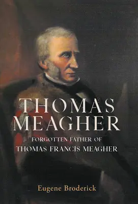 Thomas Meagher: Thomas Francis Meagher elfeledett apja - Thomas Meagher: Forgotten Father of Thomas Francis Meagher