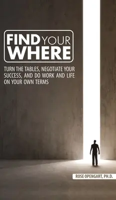 Find Your Where: Fordítsd meg a lapokat, tárgyalj a sikeredről, és csináld a munkát és az életet a saját feltételeid szerint - Find Your Where: Turn the Tables, Negotiate Your Success, and Do Work and Life on Your Own Terms