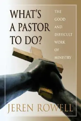 Mit tegyen egy lelkipásztor?: A szolgálat jó és nehéz munkája - What's a Pastor to Do?: The Good and Difficult Work of Ministry