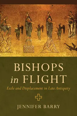 Bishops in Flight: Exile and Displacement in Late Antiquity (Száműzetés és kitelepítés a késő antikvitásban) - Bishops in Flight: Exile and Displacement in Late Antiquity