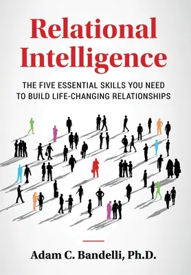 Kapcsolati intelligencia; Az öt alapvető készség, amelyre szükséged van ahhoz, hogy életre szóló kapcsolatokat építs ki - Relational Intelligence; The Five Essential Skills You Need to Build Life-Changing Relationships