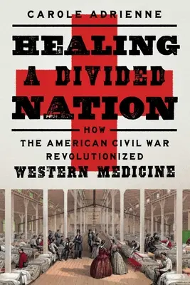 A megosztott nemzet gyógyítása: Hogyan forradalmasította az amerikai polgárháború a nyugati orvoslást - Healing a Divided Nation: How the American Civil War Revolutionized Western Medicine