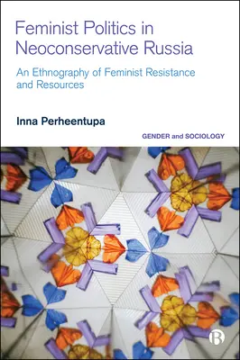 Feminista politika a neokonzervatív Oroszországban: Az ellenállás és az erőforrások etnográfiája - Feminist Politics in Neoconservative Russia: An Ethnography of Resistance and Resources