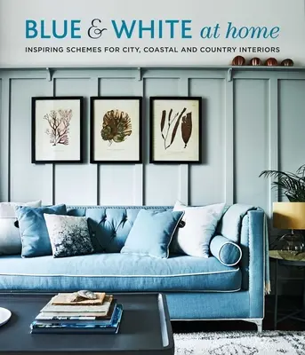 Kék és fehér otthon: Inspiráló tervek vintage, tengerparti és vidéki enteriőrökhöz - Blue & White at Home: Inspiring Schemes for Vintage, Coastal & Country Interiors