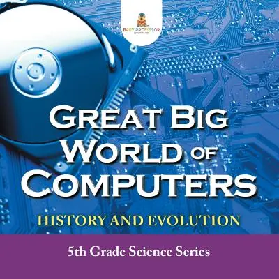 A számítógépek nagy világa - történelem és evolúció: 5. osztályos természettudományos sorozat - Great Big World of Computers - History and Evolution: 5th Grade Science Series