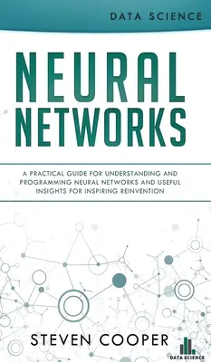 Neural Networks: A Practical Guide For Understanding And Programming Neural Networks And Useful Insights For Inspiring Reinvention