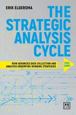 A stratégiai elemzési ciklus eszközkönyve: Hogyan alapozza meg a győztes stratégiákat a fejlett adatgyűjtés és elemzés - The Strategic Analysis Cycle Tool Book: How Advanced Data Collection and Analysis Underpins Winning Strategies