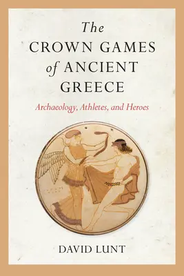 Az ókori Görögország koronajátékai: Régészet, sportolók és hősök - The Crown Games of Ancient Greece: Archaeology, Athletes, and Heroes