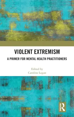 Erőszakos szélsőségesség: A Primer for Mental Health Practitioners for Mental Health Practitioners - Violent Extremism: A Primer for Mental Health Practitioners