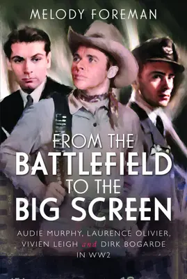 A csatatérről a mozivászonra - Audie Murphy, Laurence Olivier, Vivien Leigh és Dirk Bogarde a második világháborúban - From the Battlefield to the Big Screen - Audie Murphy, Laurence Olivier, Vivien Leigh and Dirk Bogarde in WW2