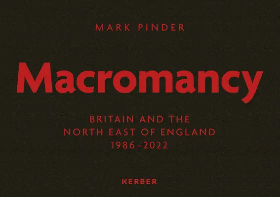 Mark Pinder: Macromancy: Nagy-Britannia és Északkelet-Anglia 1986-2022 - Mark Pinder: Macromancy: Britain and the North East of England 1986-2022