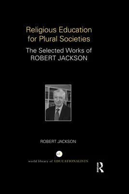 Vallásos nevelés plurális társadalmak számára: Robert Jackson válogatott művei - Religious Education for Plural Societies: The Selected Works of Robert Jackson