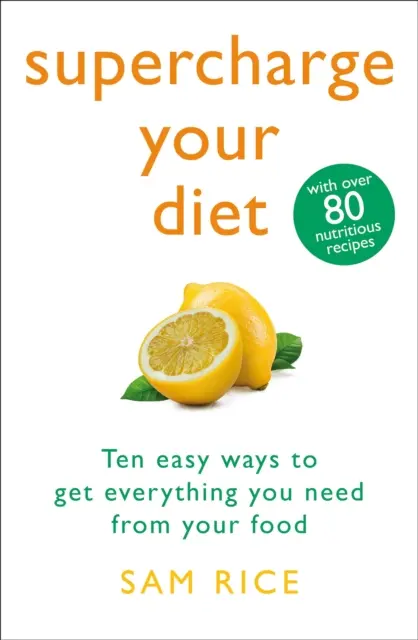 Töltsd fel az étrendedet - Tíz egyszerű módszer, hogy mindent megkapj az ételedből, amire szükséged van - Supercharge Your Diet - Ten Easy Ways to Get Everything You Need From Your Food