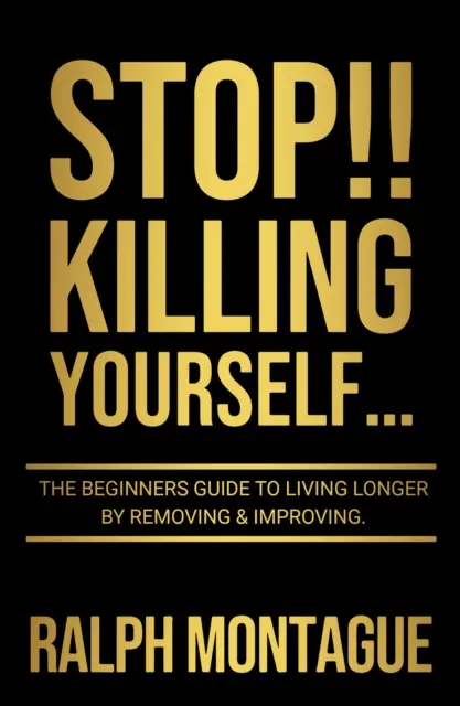 STOP!!! Killing Yourself... - A kezdők útmutatója a hosszabb élethez azáltal, hogy eltávolítjuk és javítjuk - STOP!! Killing Yourself... - The Beginners Guide to Living Longer By Removing & Improving