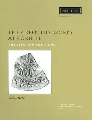 A korinthoszi görög csempeművek: A helyszín és a leletek - The Greek Tile Works at Corinth: The Site and the Finds