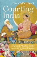 Courting India - Anglia, a mogul India és a birodalom eredete - Courting India - England, Mughal India and the Origins of Empire