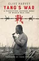 YANG HÁBORÚJA - AZ ELSŐ VILÁGHÁBORÚ ELFELEDETT KÍNAI HŐSE - YANG'S WAR - A FORGOTTEN CHINESE HERO OF WORLD WAR ONE