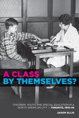 Egyedülálló osztály? A speciális oktatás eredete Torontóban és azon túl - A Class by Themselves?: The Origins of Special Education in Toronto and Beyond