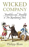 Gonosz társaság - Szabadgondolkodók és barátság a forradalom előtti Párizsban - Wicked Company - Freethinkers and Friendship in pre-Revolutionary Paris