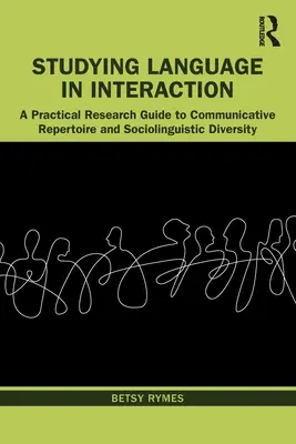 A nyelv tanulmányozása interakcióban: Gyakorlati kutatási útmutató a kommunikációs repertoár és a szociolingvisztikai sokféleség témakörében - Studying Language in Interaction: A Practical Research Guide to Communicative Repertoire and Sociolinguistic Diversity