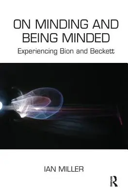 Az elmélkedésről és az elmélkedésről: Bion és Beckett megtapasztalása - On Minding and Being Minded: Experiencing Bion and Beckett