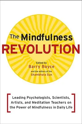 A mindfulness forradalma: Vezető pszichológusok, tudósok, művészek és meditációs tanárok a mindfulness erejéről a mindennapi életben - The Mindfulness Revolution: Leading Psychologists, Scientists, Artists, and Meditatiion Teachers on the Power of Mindfulness in Daily Life