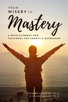 A nyomorúságtól a mesterré válásig: A szorongás és a depresszió forradalmian új kezelése - From Misery to Mastery: A Revolutionary New Treatment for Anxiety and Depression