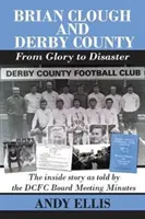 Brian Clough és a Derby County : A dicsőségtől a katasztrófáig - A belső történet a DCFC igazgatótanácsi üléseinek jegyzőkönyvei alapján - Brian Clough and Derby County : From Glory to Disaster - The Inside Story as Told by the DCFC Board Meeting Minutes