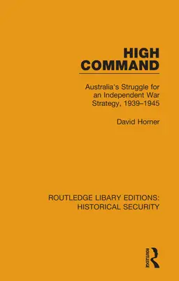 High Command: Ausztrália küzdelme az önálló háborús stratégiáért, 1939-1945 - High Command: Australia's Struggle for an Independent War Strategy, 1939-1945