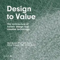 Tervezés az értékhez: A holisztikus tervezés és a kreatív technológia építészete - Design to Value: The Architecture of Holistic Design and Creative Technology