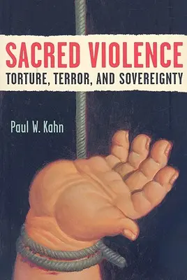 Szakrális erőszak: Kínzás, terror és szuverenitás - Sacred Violence: Torture, Terror, and Sovereignty