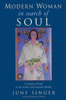 Modern nő a lélek keresésében: Jungi útmutató a látható és láthatatlan világhoz - Modern Woman in Search of Soul: A Jungian Guide to the Visible and Invisible Worlds