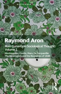 A szociológiai gondolkodás fő áramlatai: Első kötet: Montesquieu, Comte, Marx, de Tocqueville: A szociológusok és az 1848-as forradalom - Main Currents in Sociological Thought: Volume One: Montesquieu, Comte, Marx, de Tocqueville: The Sociologists and the Revolution of 1848