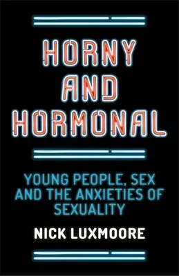 Kanos és hormonális: Fiatalok, szex és a szexualitással kapcsolatos félelmek - Horny and Hormonal: Young People, Sex and the Anxieties of Sexuality