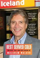 Best Served Cold - Malcolm Walker - az Iceland Foods vezérigazgatójának felemelkedése, bukása és újbóli felemelkedése - Best Served Cold - The Rise, Fall and Rise Again of Malcolm Walker - CEO of Iceland Foods