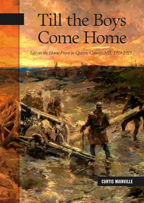 Amíg a fiúk haza nem jönnek: Élet a hazai fronton Queens megyében, Nb, 1914-1918 - Till the Boys Come Home: Life on the Home Front in Queens County, Nb, 1914-1918