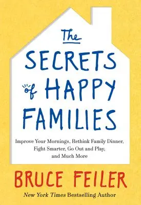 A boldog családok titkai: Javítsd a reggeleket, gondold újra a családi vacsorát, harcolj okosabban, menj ki és játssz, és még sok minden más - The Secrets of Happy Families: Improve Your Mornings, Rethink Family Dinner, Fight Smarter, Go Out and Play, and Much More