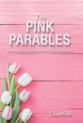 A rózsaszín példabeszédek: Jézus példabeszédei egy nő szemszögéből - The Pink Parables: The Parables of Jesus from One Female Perspective