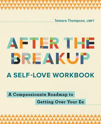 A szakítás után: A Self-Love Workbook: A Compassionate Roadmap to Getting Over Your Ex - After the Breakup: A Self-Love Workbook: A Compassionate Roadmap to Getting Over Your Ex