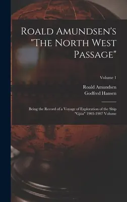 Roald Amundsen: Az északnyugati átkelés: A Gja hajó 1903-1907-es felfedezőútjának feljegyzései kötet; 1. kötet - Roald Amundsen's The North West Passage: Being the Record of a Voyage of Exploration of the Ship Gja 1903-1907 Volume; Volume 1