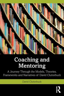 Coaching és mentorálás: David Clutterbuck modelljei, elméletei, keretei és elbeszélései - Coaching and Mentoring: A Journey Through the Models, Theories, Frameworks and Narratives of David Clutterbuck