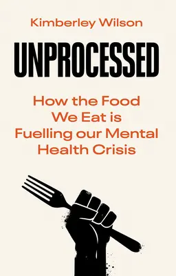 Feldolgozatlanul: Hogyan táplálják az általunk fogyasztott ételek a mentális egészségi válságunkat? - Unprocessed: How the Food We Eat Is Fuelling Our Mental Health Crisis