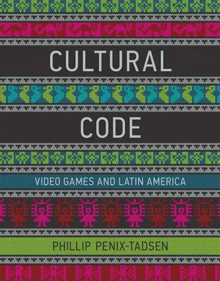 Kulturális kód - A videojátékok és Latin-Amerika (Penix-Tadsen Phillip (University of Delaware)) - Cultural Code - Video Games and Latin America (Penix-Tadsen Phillip (University of Delaware))