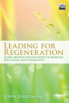 Vezetés a megújulásért: Going Beyond Sustainability in Business Education, and Community - Leading For Regeneration: Going Beyond Sustainability in Business Education, and Community