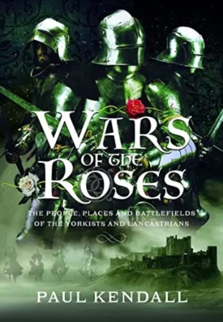 A rózsák háborúi: A Yorkisták és a Lancastrians emberei, helyszínei és csatamezői - Wars of the Roses: The People, Places and Battlefields of the Yorkists and Lancastrians