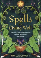 Varázslatok a jó élethez - Egy boszorkány útmutatója a változás, a jólét és a csoda manifesztálásához (Curott Phyllis (Uk Author)) - Spells for Living Well - A Witch's Guide for Manifesting Change, Well-being, and Wonder (Curott Phyllis (Uk Author))