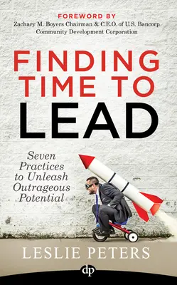 Időt találni a vezetésre: Hét gyakorlat a felháborító lehetőségek felszabadításához - Finding Time to Lead: Seven Practices to Unleash Outrageous Potential