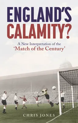 England's Calamity? Az évszázad mérkőzésének új értelmezése - England's Calamity?: A New Interpretation of the 'Match of the Century'