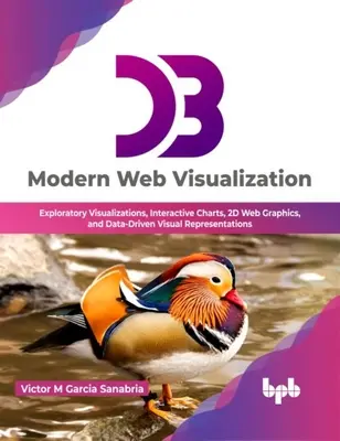 D3: Modern webes vizualizáció - Feltáró vizualizációk, interaktív diagramok, 2D-s webes grafikák és adatvezérelt vizuális ábrázolások - D3: Modern Web Visualization - Exploratory Visualizations, Interactive Charts, 2D Web Graphics, and Data-Driven Visual Representations