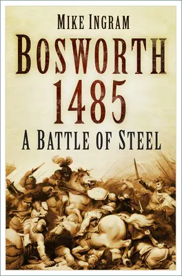 Bosworth 1485: Egy acélos csata: A Battle of Steel: A Battle of Steel - Bosworth 1485: A Battle of Steel: A Battle of Steel